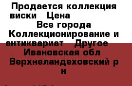  Продается коллекция виски › Цена ­ 3 500 000 - Все города Коллекционирование и антиквариат » Другое   . Ивановская обл.,Верхнеландеховский р-н